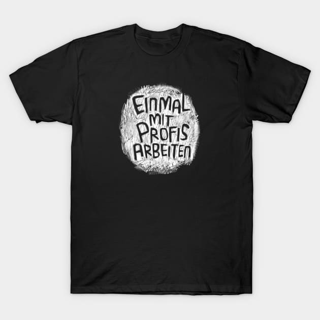 Einmal mit Profis arbeiten T-Shirt by badlydrawnbabe